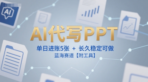 AI代写PPT，单日进账5张+，长久稳定可做，蓝海赛道【附工具】-逃离打工