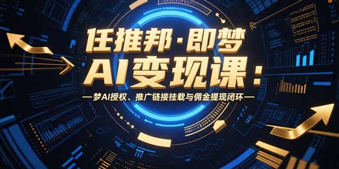 任推邦·即梦AI变现课：梦AI授权、推广链接挂载与佣金提现闭环-逃离打工