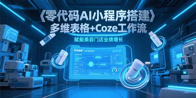 零代码AI小程序搭建，多维表格+Coze工作流，赋能美容门店业绩增长-逃离打工