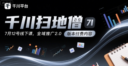 千川扫地僧7月12号线下课，千川投放，全域推广2.0版本付费内容-逃离打工