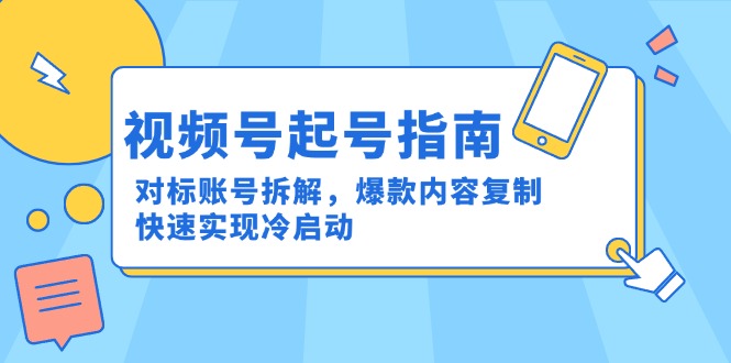 视频号起号指南：对标账号拆解，爆款内容复制，快速实现冷启动-逃离打工