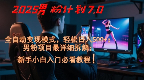 2025男粉计划7.0，全自动变现模式，轻松日入5张+，新手小白必看课程-逃离打工