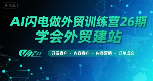 AI闪电做外贸训练营26期，学会外贸建站-开发客户-内容营销-订单成交-逃离打工