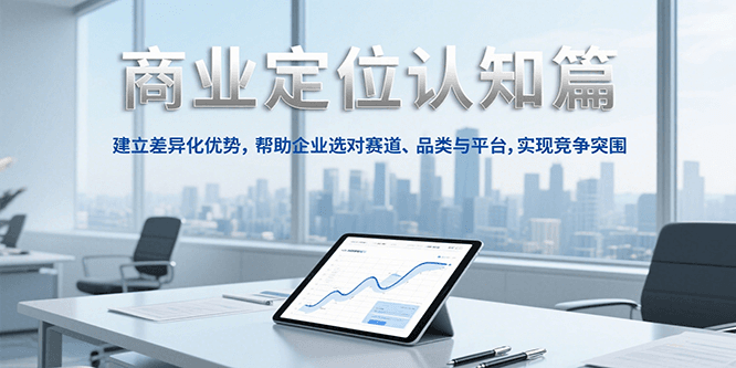 商业定位认知，建立差异化优势，帮助企业选对赛道、品类与平台，实现竞争突围-逃离打工