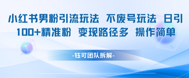 小红书男粉引流玩法不废号玩法日引100男粉变现路径多操作简单-逃离打工