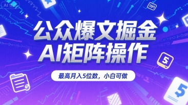 公众爆文掘金，AI矩阵操作，最高月入5位数，小白可做-逃离打工