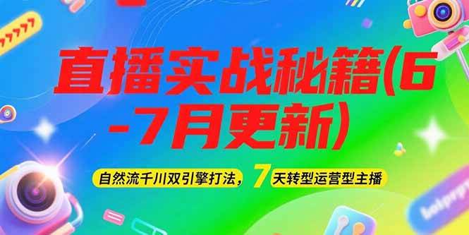 2025直播实战秘籍(6-7月更新)：自然流千川双引擎打法，7天转型运营型主播-逃离打工