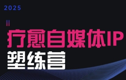 2025治愈自媒体IP训练营，专为疗愈领域从业者打造-逃离打工