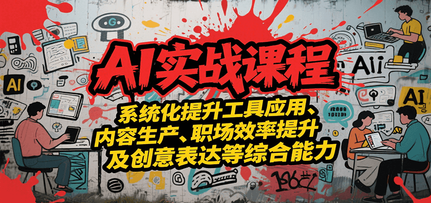 AI实战系统课程，提升工具应用、内容生产、职场效率提升及创意表达等综合能力-逃离打工