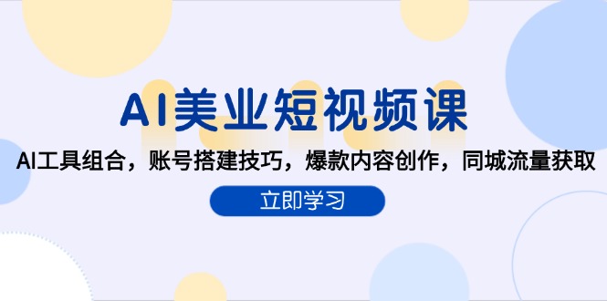 AI美业短视频课，AI工具组合，账号搭建技巧，爆款内容创作，同城流量获取-逃离打工