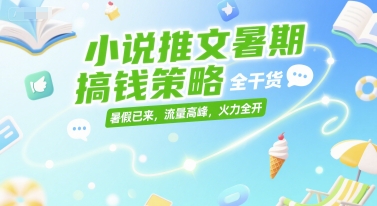 小说推文暑期搞钱策略，全干货，暑假已来，流量高峰，火力全开-逃离打工
