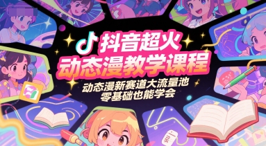 抖音超火动态漫教学课程，动态漫新赛道大流量池，零基础也能学会-逃离打工