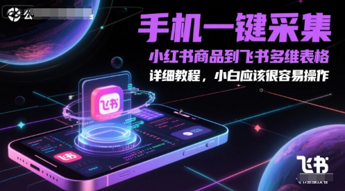 手机一键采集小红书商品到飞书多维表格，详细教程，小白应该很容易操作-逃离打工