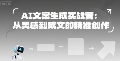 AI文案生成实战营：从灵感到成文的精准创作-逃离打工