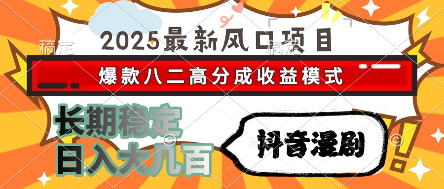 2025最新风口项目 抖音漫剧 爆款八二高分成收益模式 长期稳定日入大几百-逃离打工