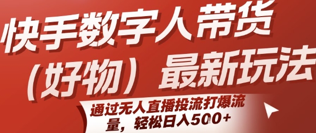 快手数字人带货(好物)最新玩法，通过无人直播投流打爆流量，轻松日入5张-逃离打工