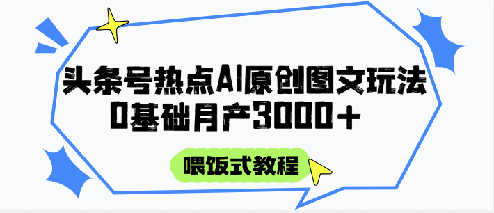 头条号热点AI图文攻略，喂饭式教程+0基础月产3000+-逃离打工
