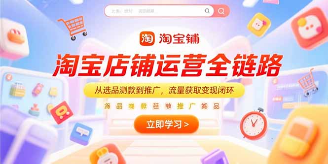 淘宝店铺运营全链路，从选品测款到推广，流量获取变现闭环-逃离打工