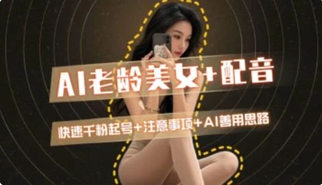 AI老龄美女涨粉+变现_快速千粉起号思路-逃离打工