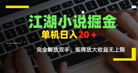 江湖小说掘金，单机日入10-20+，全自动软件操作，完全解放双手，矩阵放大收益无上限-逃离打工