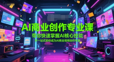 AI商业创作专业课，带你快速掌握AI核心技能，并一站式助你成为AI商业视频创作专家-逃离打工