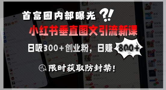 首富圈内部曝光小红书垂直图文引流新课，日吸300+创业粉，日入8张+，限时获取防封禁-逃离打工