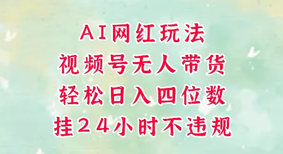 视频号无人直播带货，手机一挂自动爆单，AI网红玩法，带你解放双手，轻松日入四位数-逃离打工