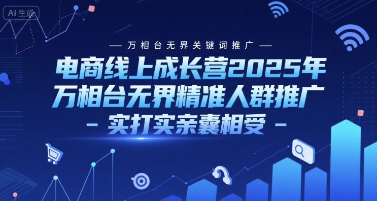 电商线上成长营2025年，万相台无界关键词推广-万相台无界精准人群推广-实打实亲囊相受-逃离打工