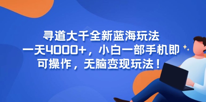寻道大千全新蓝海玩法，一天4000+，小白一部手机即可操作，无脑变现玩法！-逃离打工