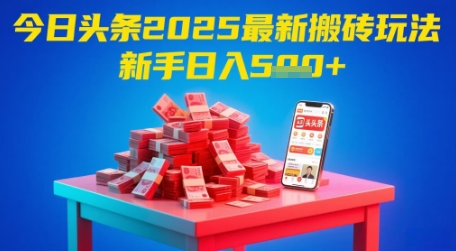 今日头条2025年最新搬砖玩法，新手也能轻松日入5张-逃离打工