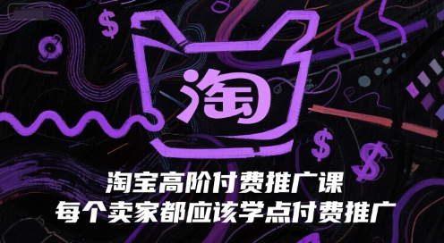 淘宝高阶付费推广课，每个卖家都应该学点付费推广-逃离打工