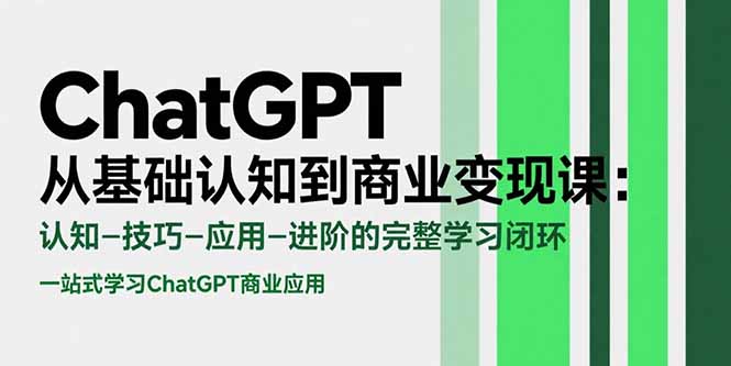 ChatGPT从基础认知到商业变现课：认知-技巧-应用-进阶的完整学习闭环-逃离打工