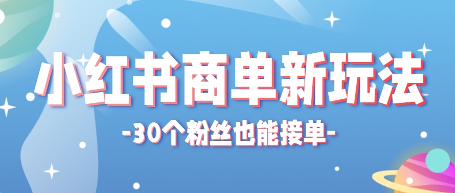 小红书商单新玩法，30个粉丝也能接单，一个月接三单赚了150+！适合新手小白操作-逃离打工