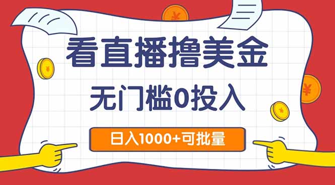 看直播撸美金2.0，无门槛0投入，单日可达1000+，可批量复制-逃离打工