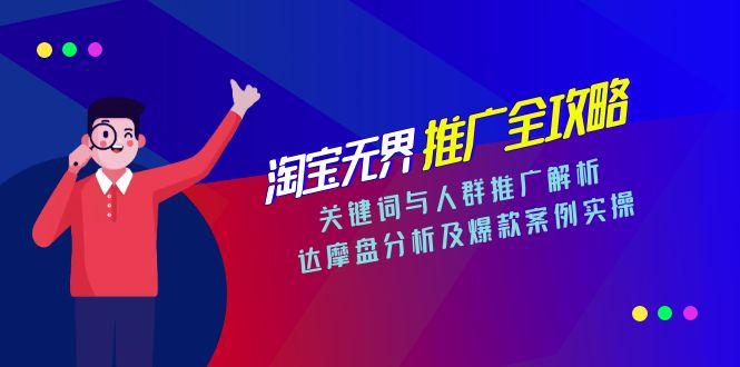 淘宝无界推广全攻略，关键词与人群推广解析，达摩盘分析及爆款案例实操-逃离打工