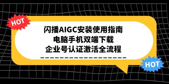 闪播AIGC安装使用指南，电脑手机双端下载，企业号认证激活全流程-逃离打工