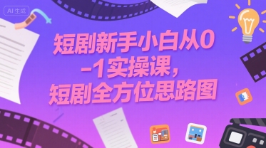 短剧新手小白从0-1实操课，短剧全方位思路图-逃离打工