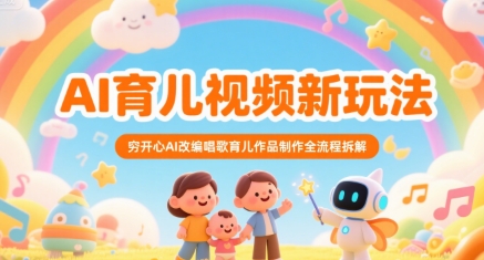 AI育儿视频新玩法，穷开心AI改编唱歌育儿作品制作全流程拆解-逃离打工