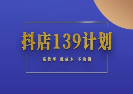 抖店139计划实录手册不动销起店实操方法论，高效率低成本不动销-逃离打工