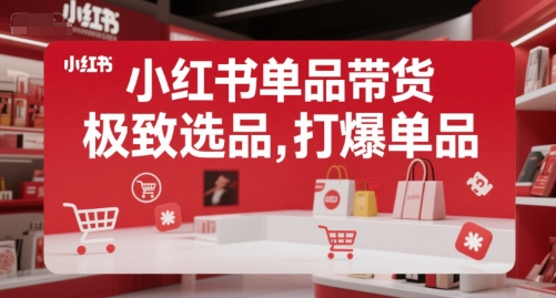 小红书单品带货，极致选品，打爆单品(更新)-逃离打工