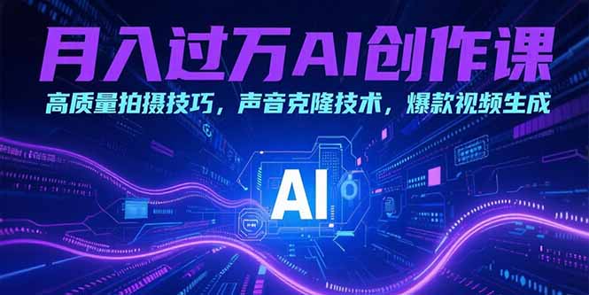 月入过万AI创作课：高质量拍摄技巧，声音克隆技术，爆款视频生成-逃离打工