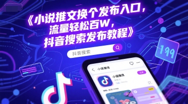 小说推文换个发布入口，流量轻松百W，抖音搜索发布教程-逃离打工