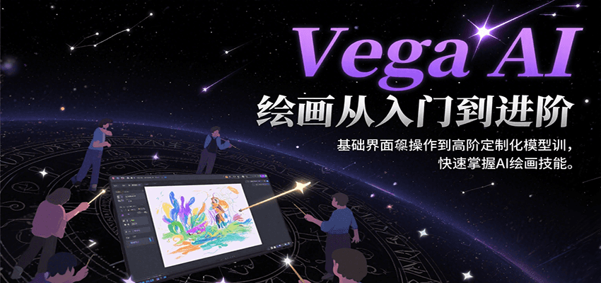 Vega AI绘画从入门到进阶，基础界面操作到高阶定制化模型训，快速掌握AI绘画技能-逃离打工