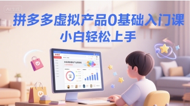 拼多多虚拟产品0基础入门课，小白轻松上手-逃离打工