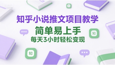 知乎小说推文项目教学，简单易上手，每天3小时轻松变现-逃离打工