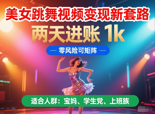 美女跳舞视频变现新套路，两天进账 1k，零风险可矩阵【揭秘】-逃离打工