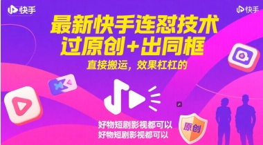 最新快手连怼技术，过原创+出同框，直接搬运，效果杠杠的，好物短剧影视都可以-逃离打工
