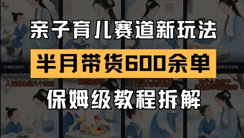 AI亲子育儿赛道新玩法，新号半个月带货600多单，保姆级教程拆解-逃离打工