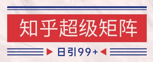 知乎超级矩阵玩法引流高质量精准粉SEO覆盖，日变现1k+【揭秘】-逃离打工