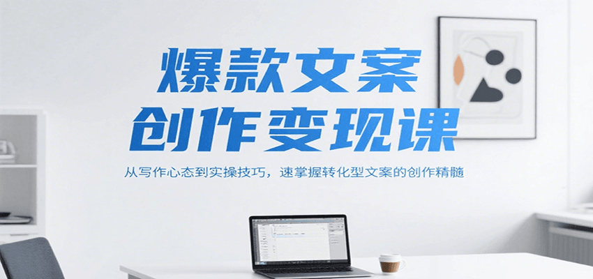 爆款文案创作变现课，从写作心态到实操技巧，速掌握转化型文案的创作精髓-逃离打工